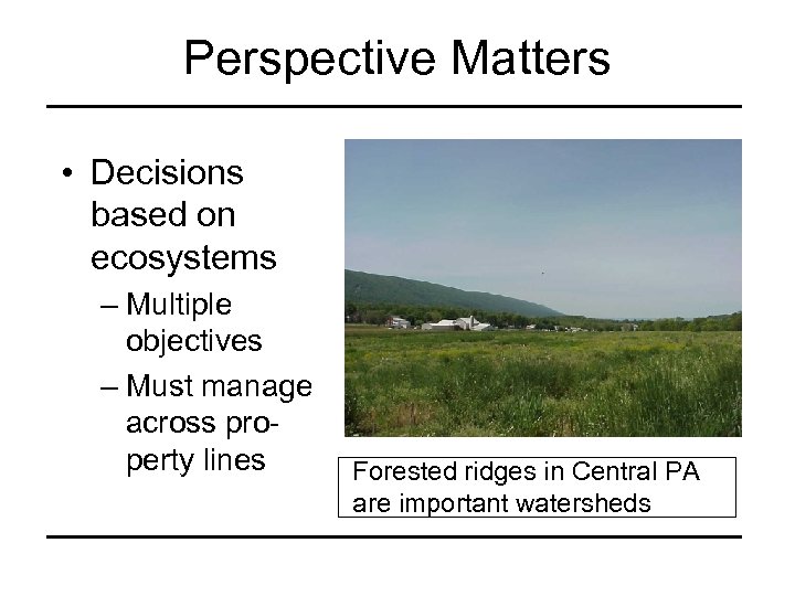 Perspective Matters • Decisions based on ecosystems – Multiple objectives – Must manage across
