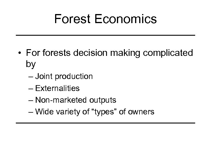 Forest Economics • For forests decision making complicated by – Joint production – Externalities