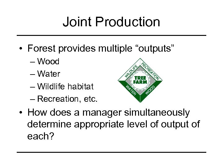 Joint Production • Forest provides multiple “outputs” – Wood – Water – Wildlife habitat