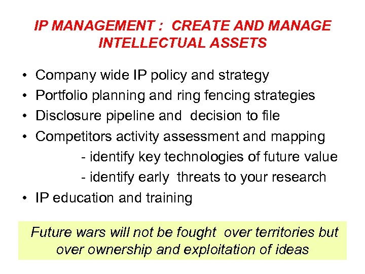 IP MANAGEMENT : CREATE AND MANAGE INTELLECTUAL ASSETS • • Company wide IP policy