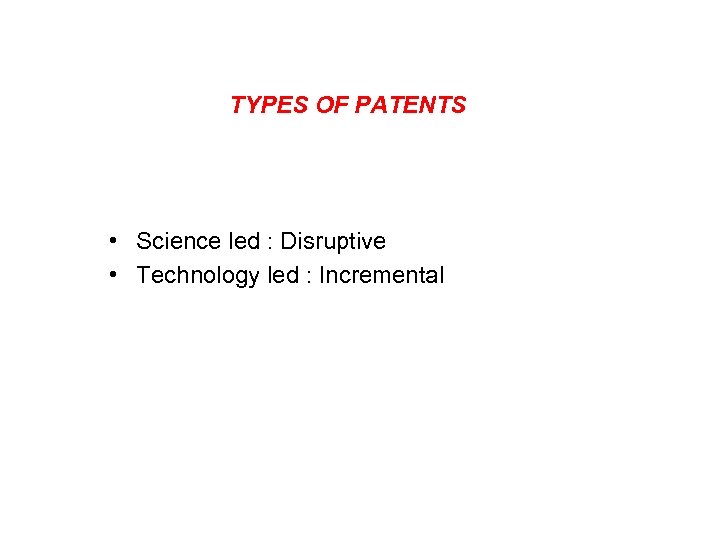 TYPES OF PATENTS • Science led : Disruptive • Technology led : Incremental 