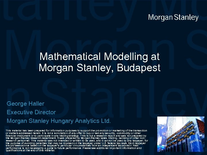 Mathematical Modelling at Morgan Stanley, Budapest George Haller Executive Director Morgan Stanley Hungary Analytics