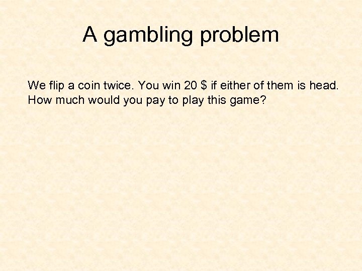 A gambling problem We flip a coin twice. You win 20 $ if either