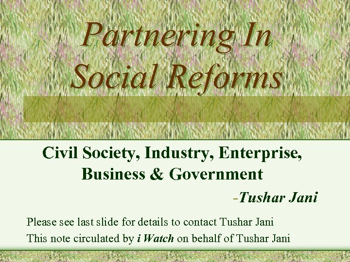 Partnering In Social Reforms Civil Society, Industry, Enterprise, Business & Government -Tushar Jani Please