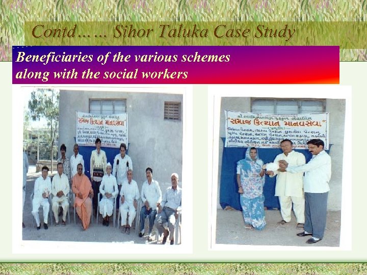 Contd…… Sihor Taluka Case Study Beneficiaries of the various schemes along with the social