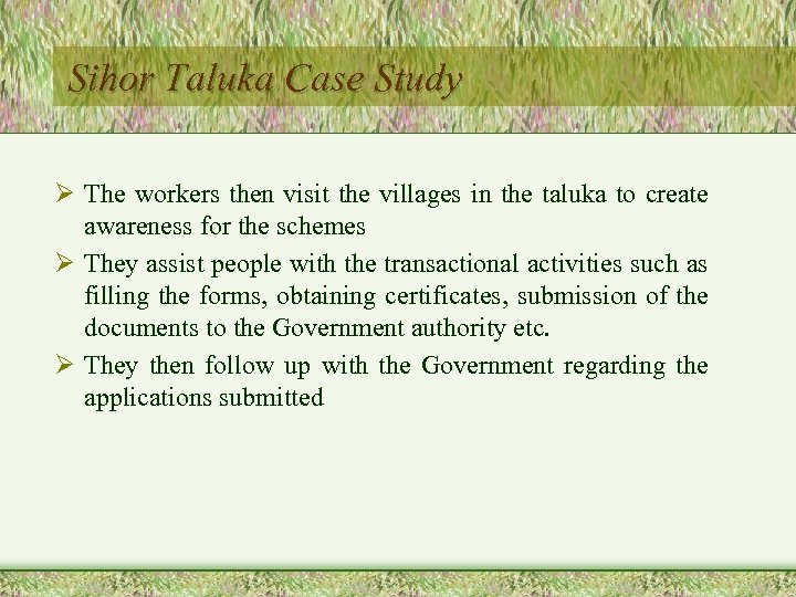 Sihor Taluka Case Study Ø The workers then visit the villages in the taluka