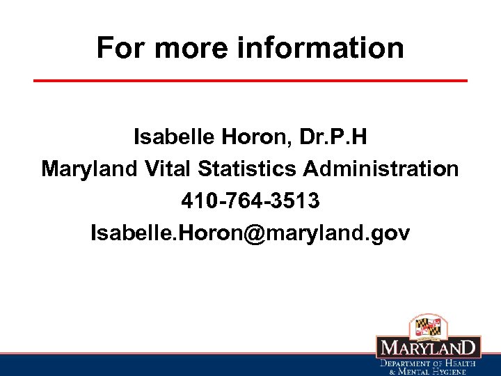 For more information Isabelle Horon, Dr. P. H Maryland Vital Statistics Administration 410 -764