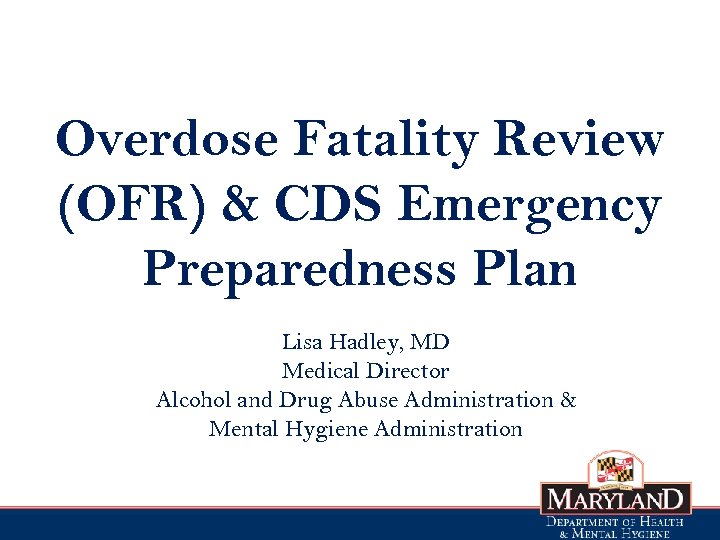 Overdose Fatality Review (OFR) & CDS Emergency Preparedness Plan Lisa Hadley, MD Medical Director