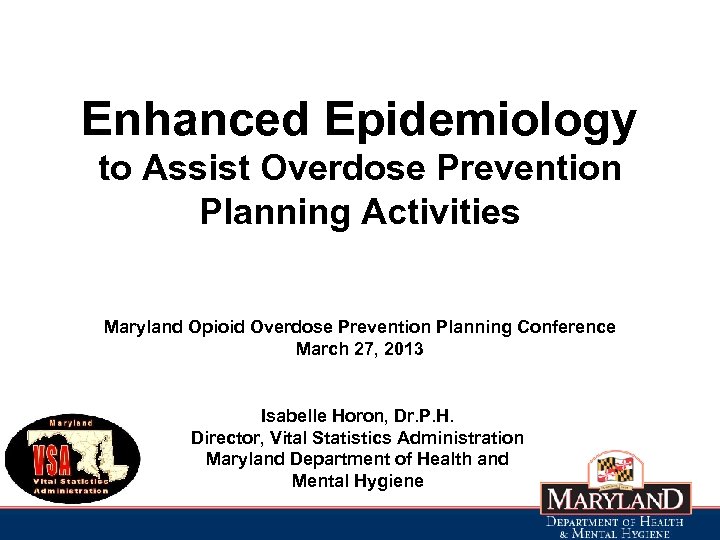 Enhanced Epidemiology to Assist Overdose Prevention Planning Activities Maryland Opioid Overdose Prevention Planning Conference