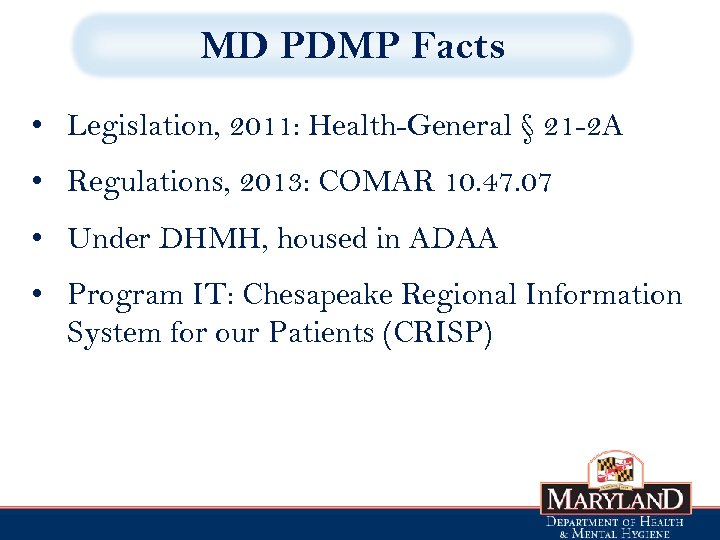 MD PDMP Facts • Legislation, 2011: Health-General § 21 -2 A • Regulations, 2013: