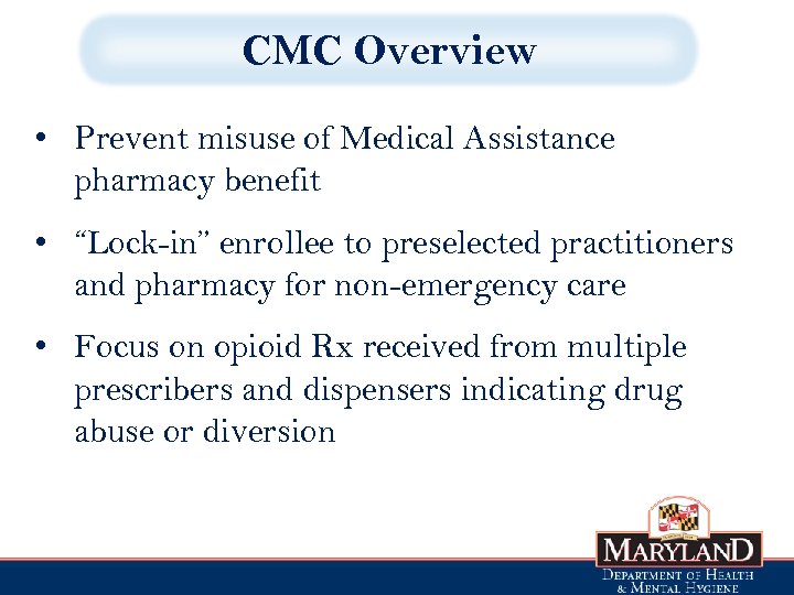 CMC Overview • Prevent misuse of Medical Assistance pharmacy benefit • “Lock-in” enrollee to