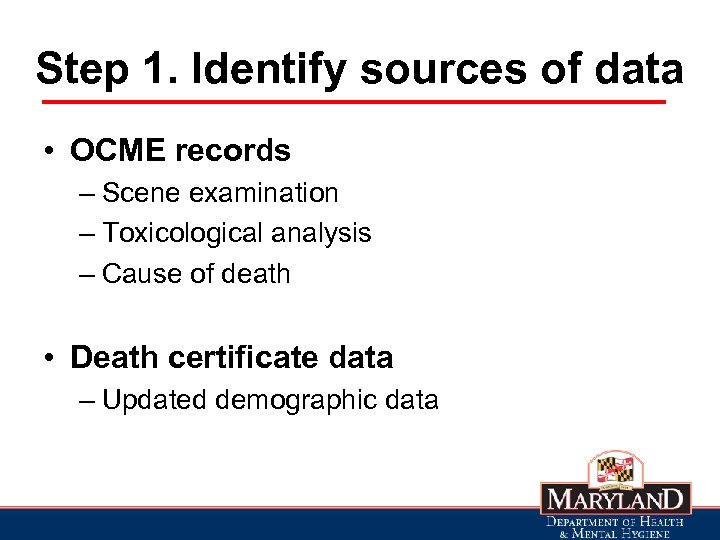 Step 1. Identify sources of data • OCME records – Scene examination – Toxicological
