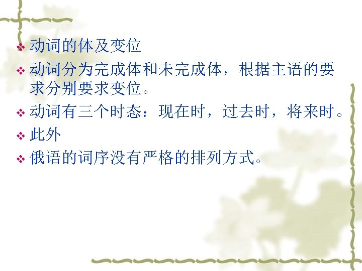 v 动词的体及变位 v 动词分为完成体和未完成体，根据主语的要 求分别要求变位。 v 动词有三个时态：现在时，过去时，将来时。 v 此外 v 俄语的词序没有严格的排列方式。 