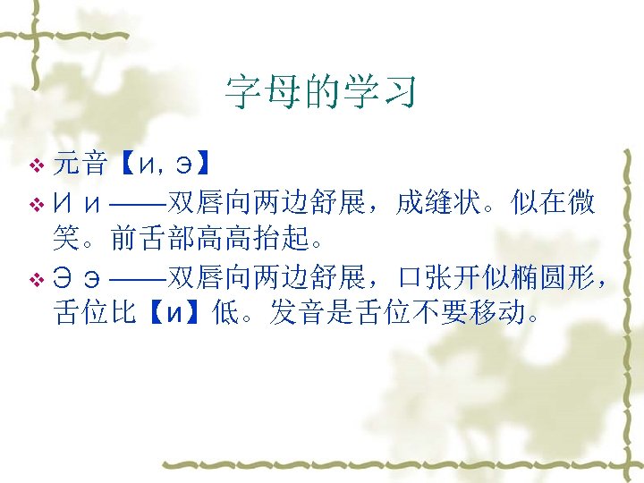 字母的学习 v 元音【и, э】 v И и ——双唇向两边舒展，成缝状。似在微 笑。前舌部高高抬起。 v Э э ——双唇向两边舒展，口张开似椭圆形， 舌位比【и】低。发音是舌位不要移动。
