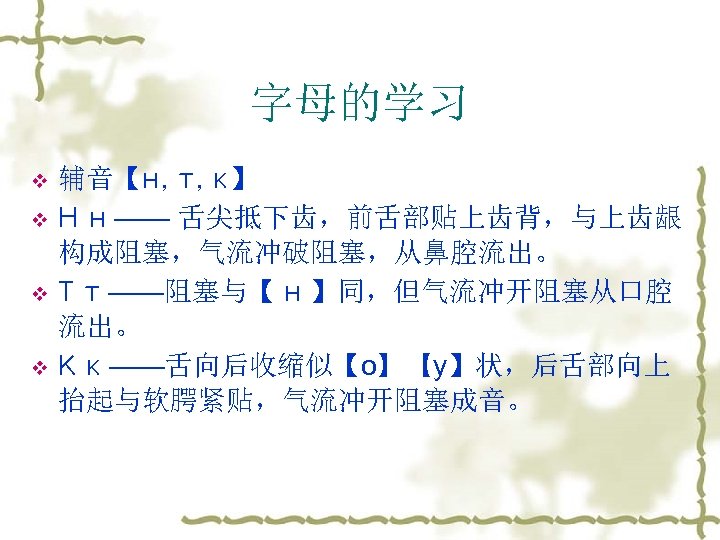 字母的学习 v v 辅音【н, т, к】 Н н —— 舌尖抵下齿，前舌部贴上齿背，与上齿龈 构成阻塞，气流冲破阻塞，从鼻腔流出。 Т т ——阻塞与【