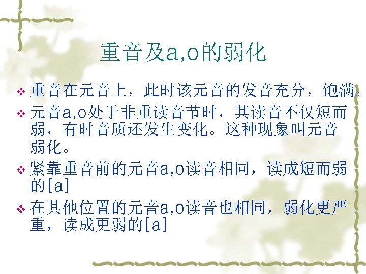 重音及а, о的弱化 v 重音在元音上，此时该元音的发音充分，饱满。 v 元音а, о处于非重读音节时，其读音不仅短而 弱，有时音质还发生变化。这种现象叫元音 弱化。 v 紧靠重音前的元音а, о读音相同，读成短而弱 的[a] v