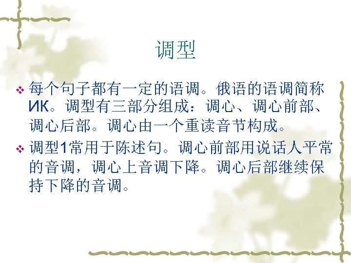 调型 v 每个句子都有一定的语调。俄语的语调简称 ИК。调型有三部分组成：调心、调心前部、 调心后部。调心由一个重读音节构成。 v 调型1常用于陈述句。调心前部用说话人平常 的音调，调心上音调下降。调心后部继续保 持下降的音调。 