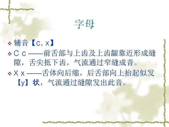字母 v 辅音【с, х】 v С с ——前舌部与上齿及上齿龈靠近形成缝 隙，舌尖抵下齿，气流通过窄缝成音。 v Х х ——舌体向后缩，后舌部向上抬起似发 【у】状，气流通过缝隙发出此音。