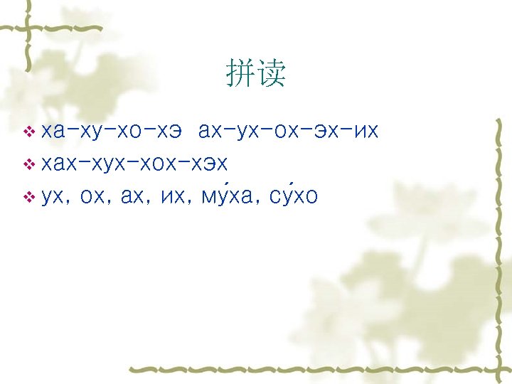 拼读 v ха-ху-хо-хэ ах-ух-ох-эх-их v хах-хух-хох-хэх v ух, ох, ах, их, му ха, су