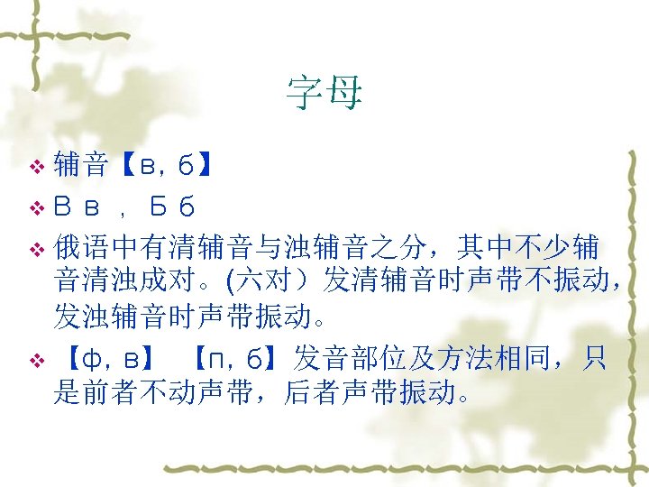 字母 v 辅音【в, б】 v В в ，Б б v 俄语中有清辅音与浊辅音之分，其中不少辅 音清浊成对。(六对）发清辅音时声带不振动， 发浊辅音时声带振动。 v