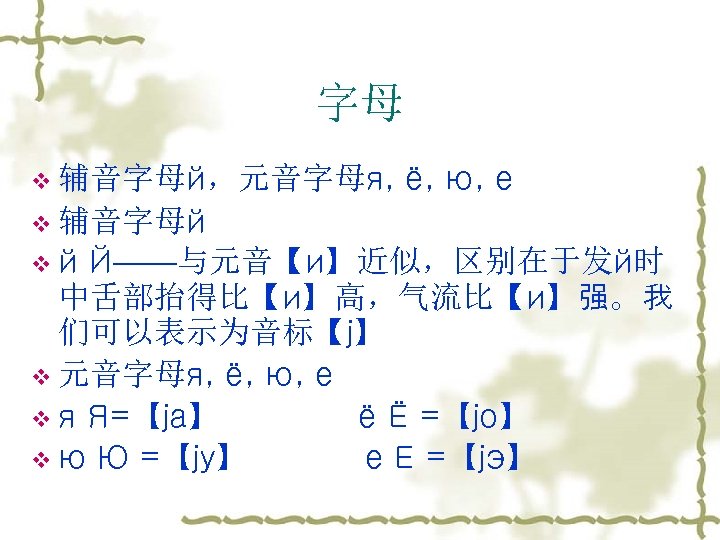 字母 v 辅音字母й，元音字母я, ё, ю, е v 辅音字母й vй Й——与元音【и】近似，区别在于发й时 中舌部抬得比【и】高，气流比【и】强。我 们可以表示为音标【j】 v 元音字母я,