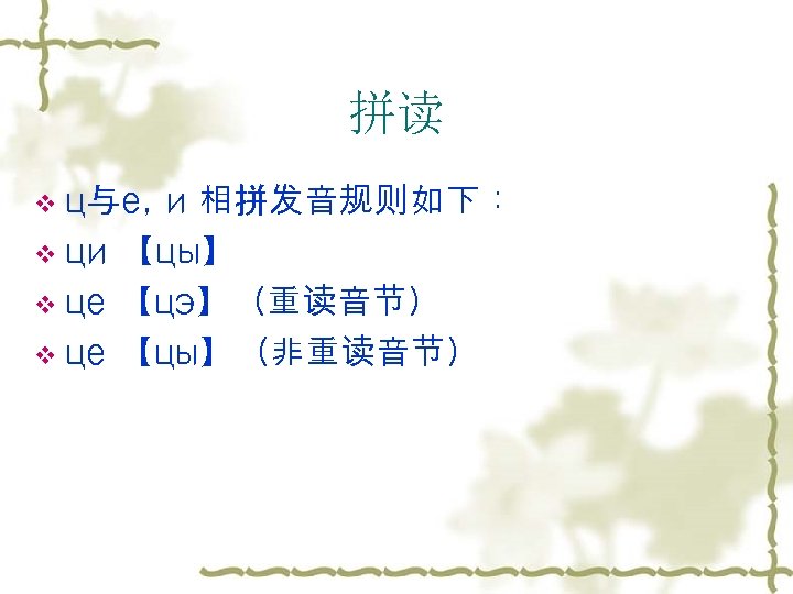 拼读 v ц与е, и 相拼发音规则如下： v ци 【цы】 v це 【цэ】（重读音节） v це 【цы】（非重读音节）