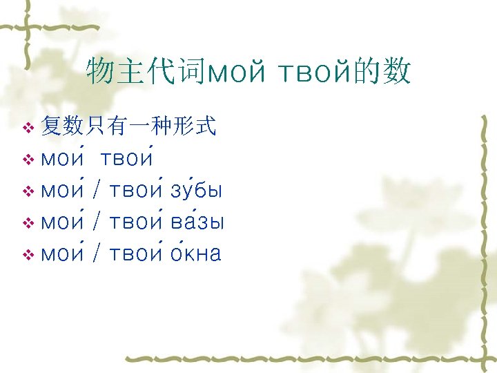 物主代词мой твой的数 v 复数只有一种形式 v мои твои v мои / твои зу бы v