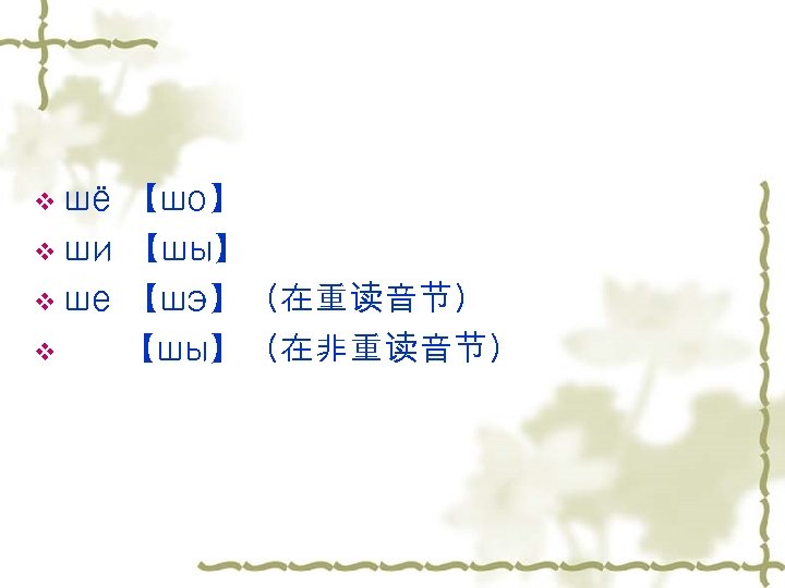 v шё 【шо】 v ши 【шы】 v ше 【шэ】（在重读音节） v 【шы】（在非重读音节） 