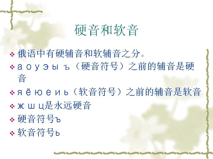 硬音和软音 v 俄语中有硬辅音和软辅音之分。 vа о у э ы ъ（硬音符号）之前的辅音是硬 音 v я ё ю