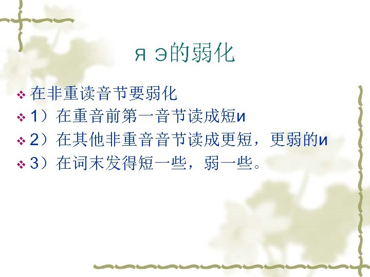 я э的弱化 v 在非重读音节要弱化 v 1）在重音前第一音节读成短и v 2）在其他非重音音节读成更短，更弱的и v 3）在词末发得短一些，弱一些。 
