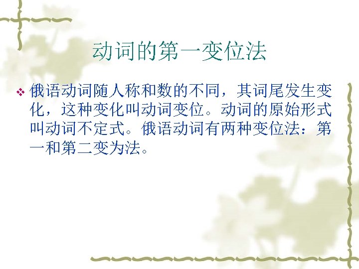 动词的第一变位法 v 俄语动词随人称和数的不同，其词尾发生变 化，这种变化叫动词变位。动词的原始形式 叫动词不定式。俄语动词有两种变位法：第 一和第二变为法。 