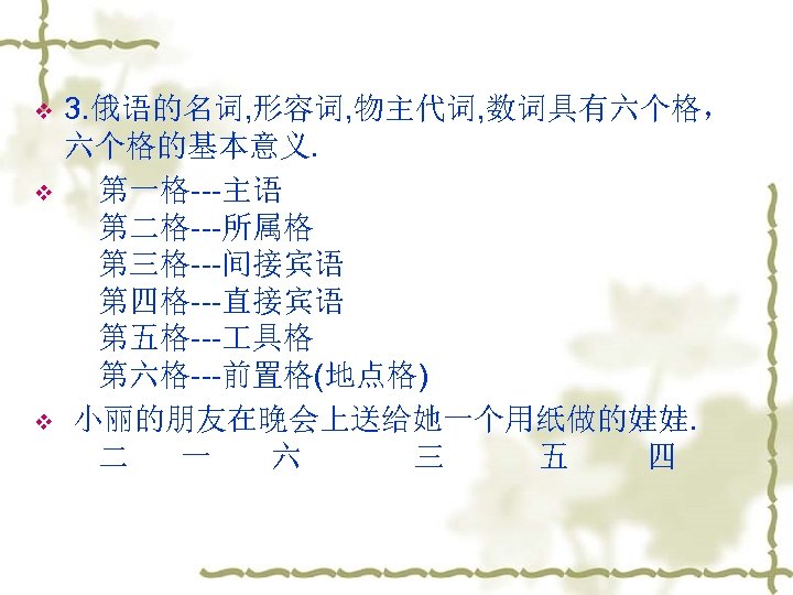 v v v 3. 俄语的名词, 形容词, 物主代词, 数词具有六个格， 六个格的基本意义. 第一格---主语 第二格---所属格 第三格---间接宾语 第四格---直接宾语 第五格---