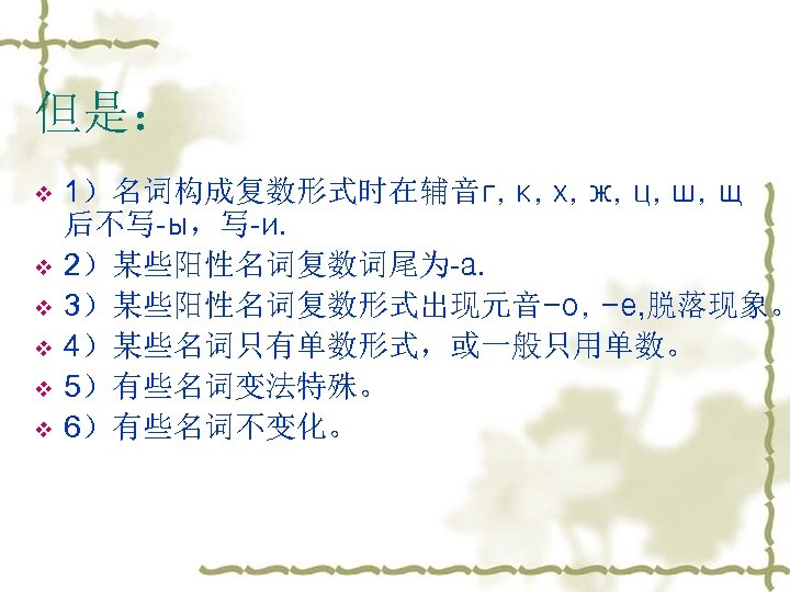 但是： v v v 1）名词构成复数形式时在辅音г, к, х, ж, ц, ш, щ 后不写-ы，写-и. 2）某些阳性名词复数词尾为-а. 3）某些阳性名词复数形式出现元音-о,