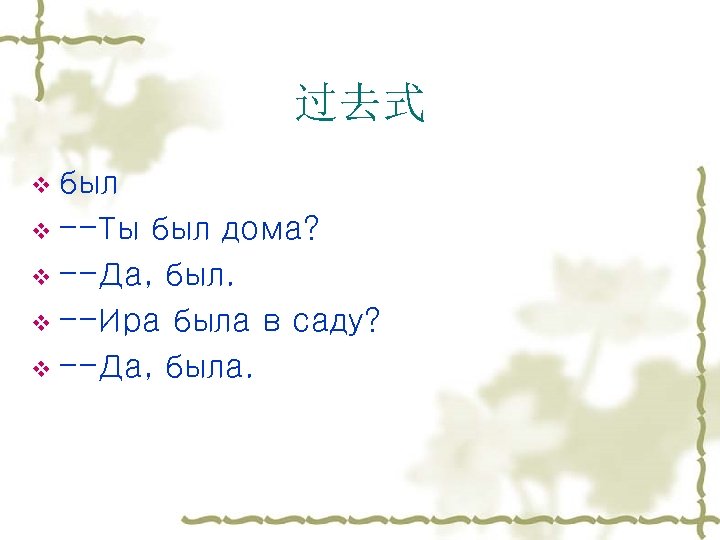 过去式 v был v --Ты был дома? v --Да, был. v --Ира была в