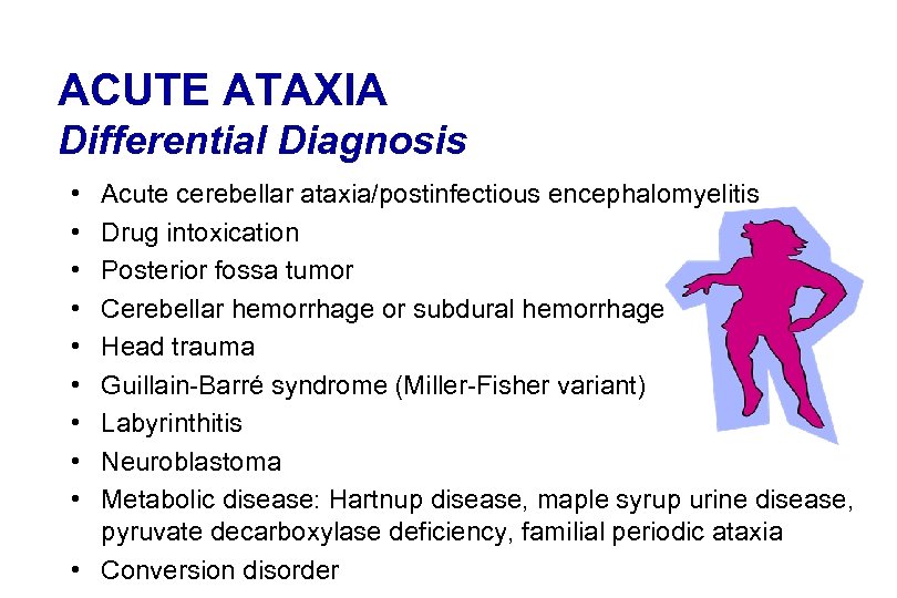 ACUTE ATAXIA Differential Diagnosis • • • Acute cerebellar ataxia/postinfectious encephalomyelitis Drug intoxication Posterior