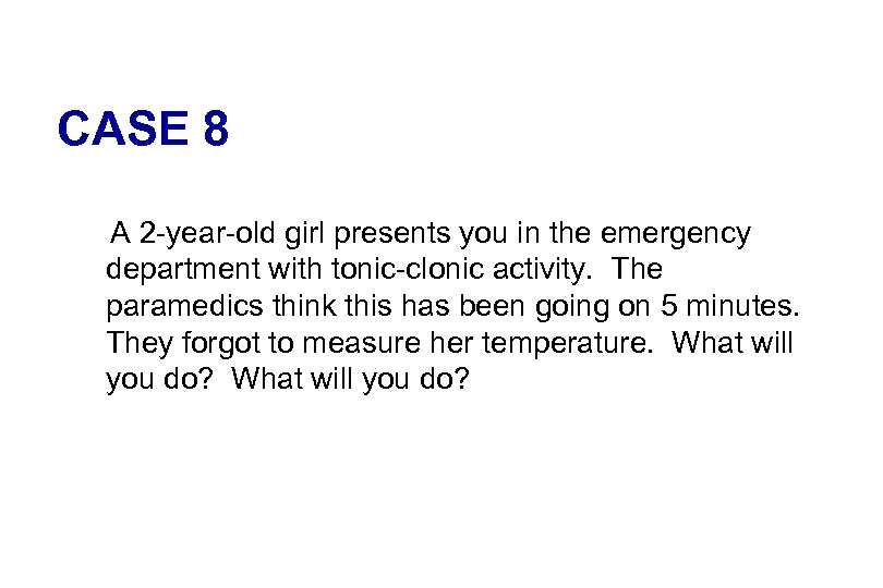 CASE 8 A 2 -year-old girl presents you in the emergency department with tonic-clonic