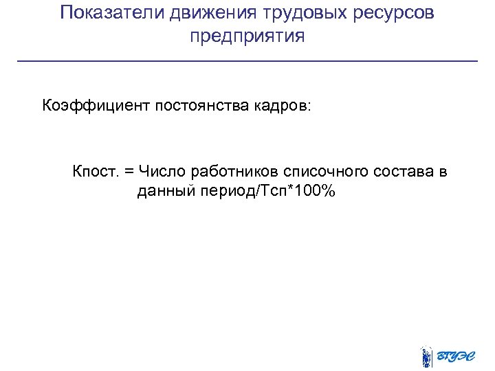 Показатели движения трудовых ресурсов предприятия Коэффициент постоянства кадров: Кпост. = Число работников списочного состава