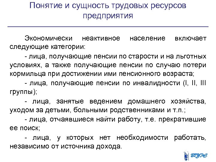 Понятие и сущность трудовых ресурсов предприятия Экономически неактивное население включает следующие категории: - лица,