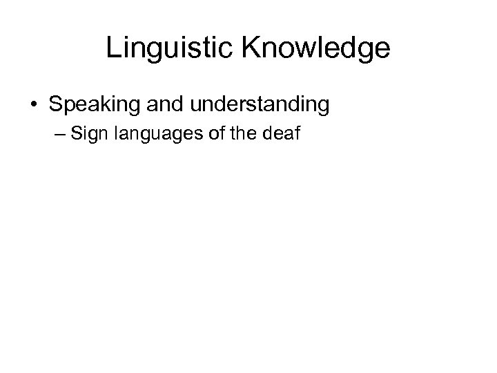 Linguistic Knowledge • Speaking and understanding – Sign languages of the deaf 