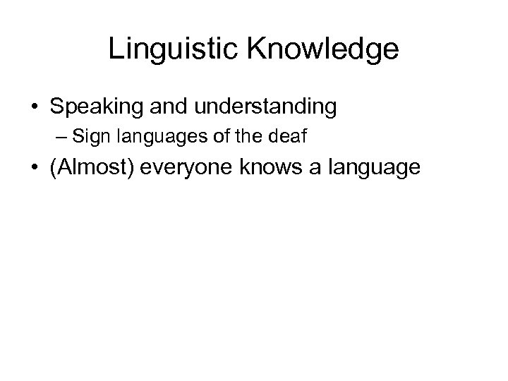 Linguistic Knowledge • Speaking and understanding – Sign languages of the deaf • (Almost)
