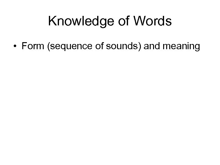 Knowledge of Words • Form (sequence of sounds) and meaning 