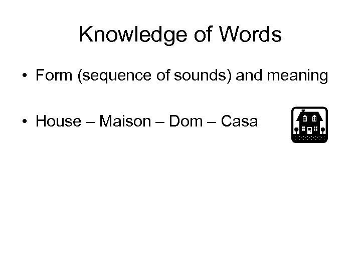 Knowledge of Words • Form (sequence of sounds) and meaning • House – Maison