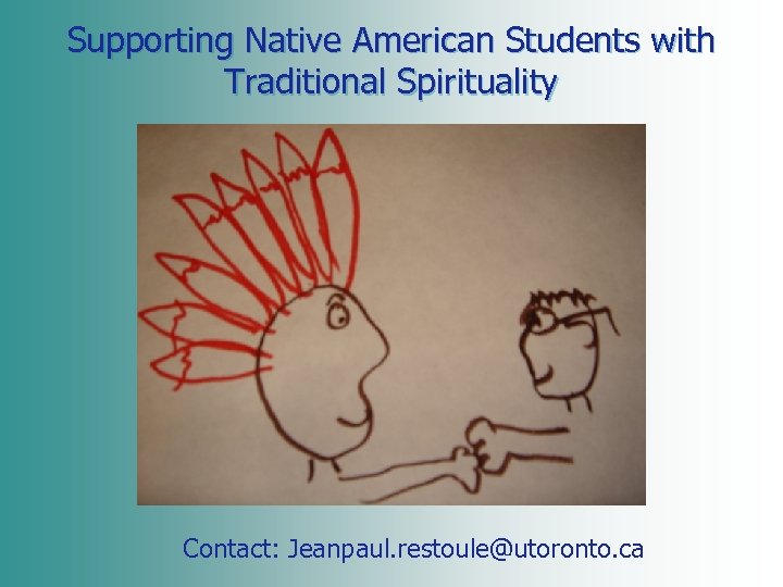 Supporting Native American Students with Traditional Spirituality Contact: Jeanpaul. restoule@utoronto. ca 