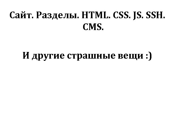 Сайт. Разделы. HTML. CSS. JS. SSH. CMS. И другие страшные вещи : ) 