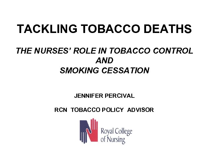TACKLING TOBACCO DEATHS THE NURSES’ ROLE IN TOBACCO CONTROL AND SMOKING CESSATION JENNIFER PERCIVAL