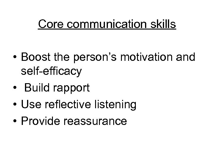 Core communication skills • Boost the person’s motivation and self-efficacy • Build rapport •