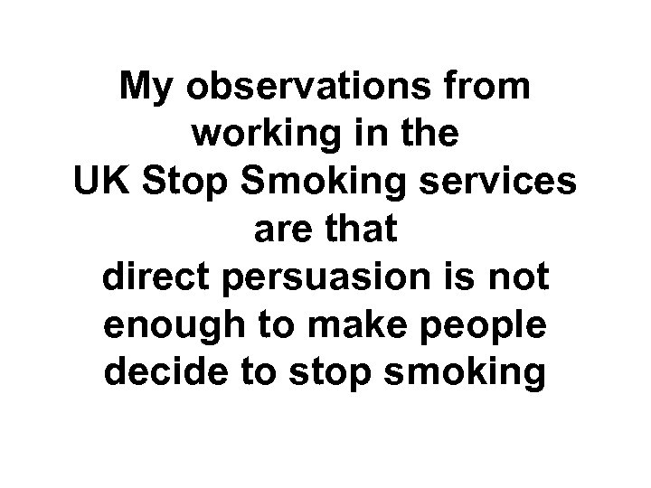 My observations from working in the UK Stop Smoking services are that direct persuasion