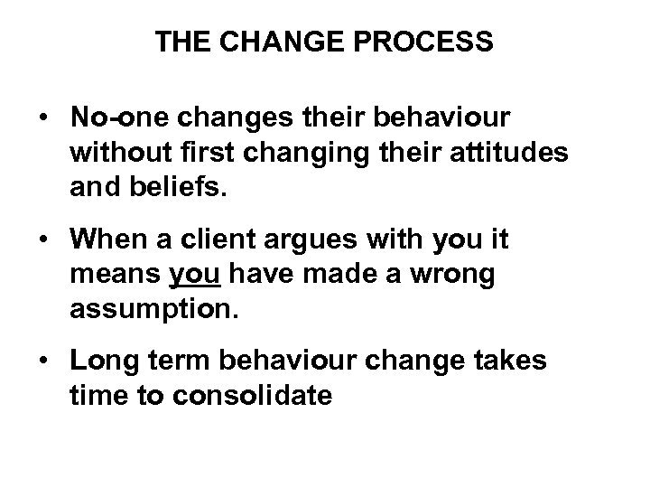 THE CHANGE PROCESS • No-one changes their behaviour without first changing their attitudes and