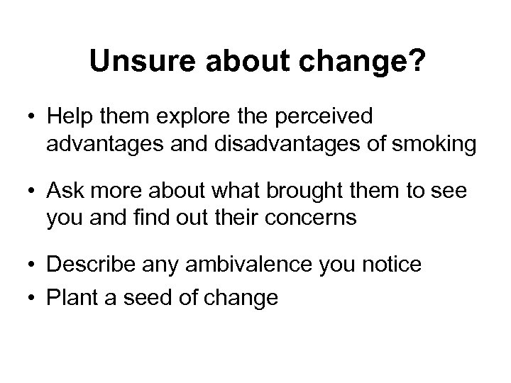 Unsure about change? • Help them explore the perceived advantages and disadvantages of smoking