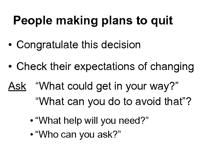 People making plans to quit • Congratulate this decision • Check their expectations of